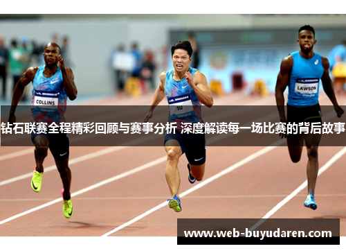 钻石联赛全程精彩回顾与赛事分析 深度解读每一场比赛的背后故事